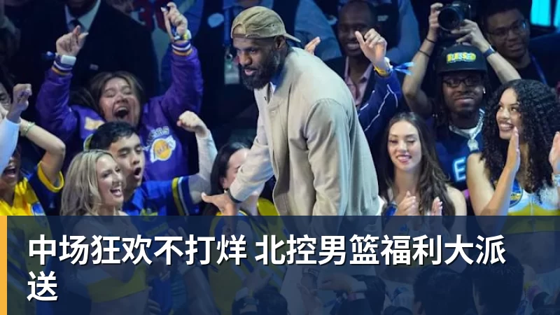 中场狂欢不打烊 北控男篮福利大派送